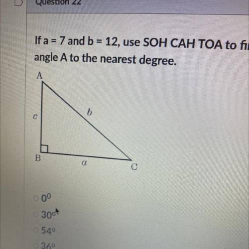 =

If a = 7 and b = 12, use SOH CAH TOA to find the measure of
angle A to the nearest degree.
HELP
