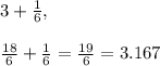 3 + \frac{1}{6}, \\\\\frac{18}{6} + \frac{1}{6} = \frac{19}{6} = 3.167