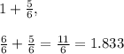 1 + \frac{5}{6} ,     \\\\\frac{6}{6} + \frac{5}{6} = \frac{11}{6} = 1.833\\