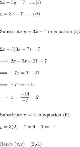 2x-3y = 7~~~....(i)\\\\y = 3x -7~~~....(ii)\\\\\\\text{Substitute}~ y = 3x -7~ \text{in equation (i):}\\\\\\2x-3(3x-7) = 7\\\\\implies 2x -9x + 21 =7\\\\\implies  -7x = 7 -21\\\\\implies -7x = -14\\\\\implies x = \dfrac{-14}{-7} = 2\\\\\\\text{Substitute x = 2 in equation (ii):}\\\\y=3(2) -7 = 6 -7 = -1\\\\\\\text{Hence (x,y) =(2,-1)}