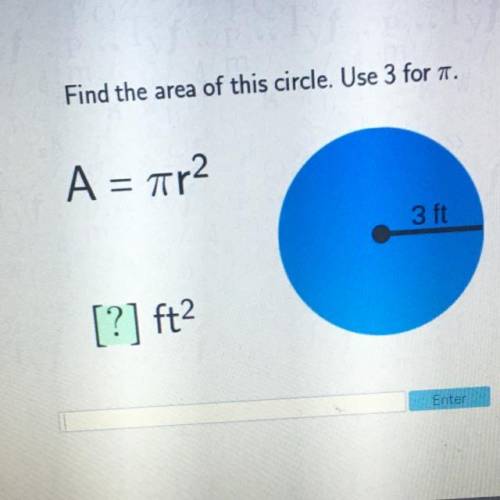 Find the area of this circle. Use 3 for pi.
A = pi r2
3 ft
[?] ft2