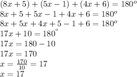 (8x + 5) + (5x - 1) + (4x + 6) = 180 {}^{o}  \\8x + 5 + 5x - 1 + 4x + 6 = 180 {}^{o} \\  8x + 5x + 4x + 5 - 1 + 6 = 180 {}^{o}  \\ 17x + 10 = 180  {}^{ {}^{o} }  \\ 17x = 180 - 10 \\ 17x = 170 \\  x = \frac{170}{10} = 17 \\ x = 17