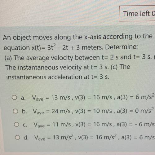 An object moves along the x-axis according to the

equation x(t)= 3t2 - 2t + 3 meters. Determine: