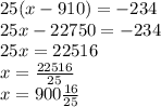 25(x - 910) =  - 234 \\ 25x - 22750 =  - 234 \\ 25x = 22516 \\ x =  \frac{22516}{25}  \\ x = 900 \frac{16}{25}