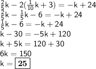 \sf \frac{2}{5}  k - 2( \frac{1}{10} k + 3) =  - k + 24 \\   \sf\frac{2}{5} k -  \frac{1}{5} k - 6 = - k + 24 \\ \sf  \frac{1}{5} k - 6 =  - k + 24 \\  \sf k - 30 =  - 5k + 120 \\  \sf k + 5k = 120 + 30 \\  \sf6k = 150 \\  \sf k =  \boxed{ \bold{ \red{25}}}