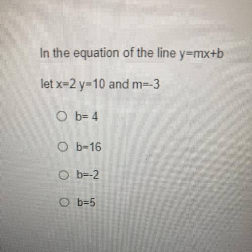 In the equation of the line y=mx+b
let x=2 y=10 and m=-3
Ob= 4
O b=16
O b=2
Ob=5