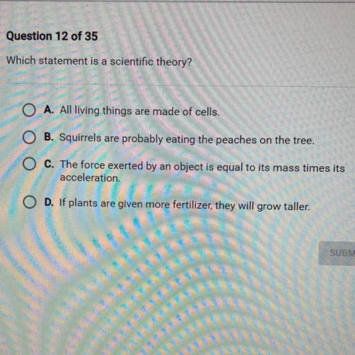 Question 12 of 35

Which statement is a scientific theory?
A. All living things are made of cells.