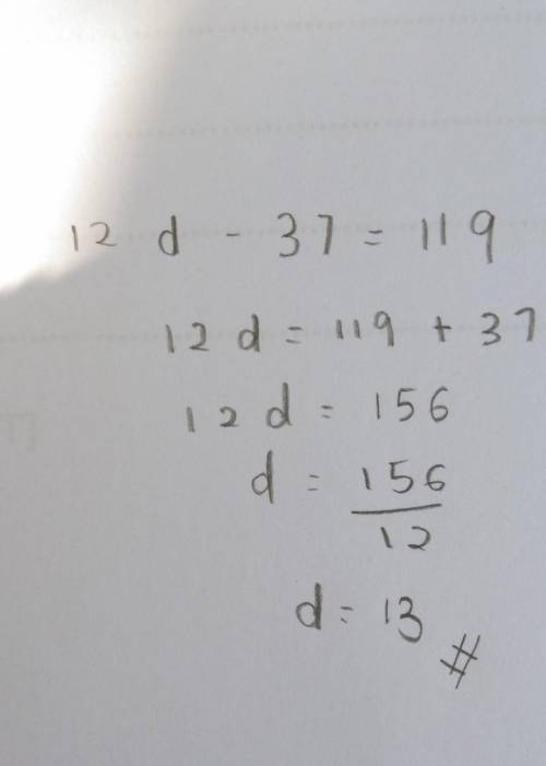 Solve for d for the equation 12d - 37 = 119. explain each step