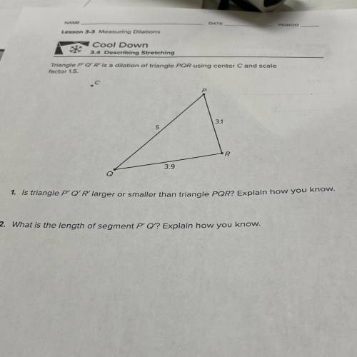 I NEED HELP NOW!!

Triangle P O'R' is a dilation of triangle PQR using center Cand scale
factor 1.