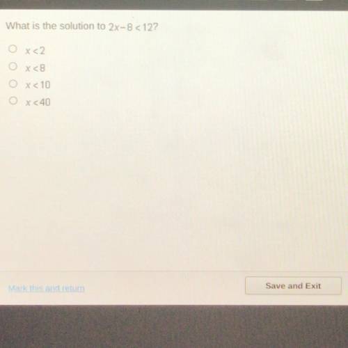 Plz help me well mark brainliest?.

What is the solution to 2x-8 < 12?
O X<2
O x 8
O x <