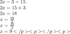 2x - 3 = 15 \\ 2x  = 15 + 3 \\ 2x =18 \\ x =   \frac{18}{2}   \\ x = \cancel \frac{18}{2}  \\ x = 9
