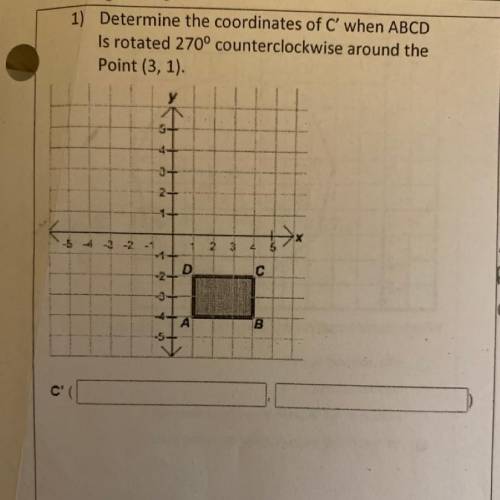 1) Determine the coordinates of C' when ABCD
 

Is rotated 270° counterclockwise around the
Point (