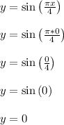 y = \sin\left(\frac{\pi x}{4}\right)\\\\y = \sin\left(\frac{\pi*0}{4}\right)\\\\y = \sin\left(\frac{0}{4}\right)\\\\y = \sin\left(0\right)\\\\y = 0\\\\