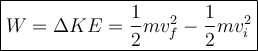 \large\boxed{W = \Delta KE = \frac{1}{2}mv_f^2 - \frac{1}{2}mv_i^2}