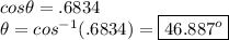 cos\theta = .6834\\\theta = cos^{-1}(.6834) = \boxed{46.887^o}
