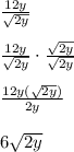 \frac{12y}{\sqrt{2y} }\\\\\frac{12y}{\sqrt{2y} }\cdot\frac{\sqrt{2y} }{\sqrt{2y} }\\\\\frac{12y(\sqrt{2y}) }{2y}\\\\6\sqrt{2y}
