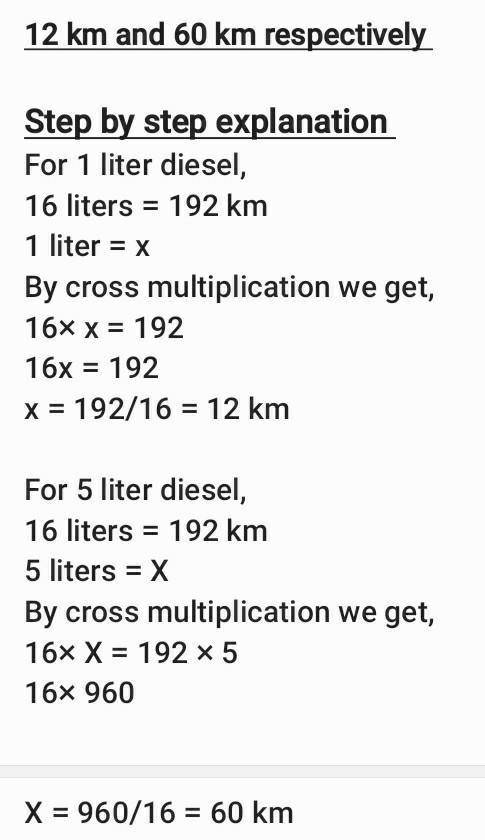 On 16 litres of diesel,a car runs 192 km

How many kilometeres will it run on 1 litre and 5 litres