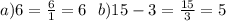a)6 =  \frac{6}{1} = 6  \:  \:  \: b)15 - 3 =  \frac{15}{3} = 5