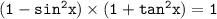 \tt (1 - sin ^2x)\times(1+tan^2x) = 1