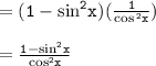 = { \tt{ \blue{(1 -  { \sin}^{2} x)( \frac{1}{ \cos {}^{2}  x} )}} }\\  \\  = { \blue {\tt{ \frac{1 -  { \sin }^{2}x }{ { \cos }^{2}x } }}}