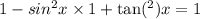 1 - sin {}^{2} x \times 1 +  \tan( { }^{2} ) x = 1
