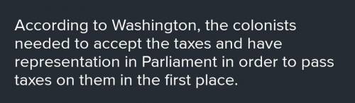 According to Washington, what is necessary for Parliament to pass taxes on the colonist?