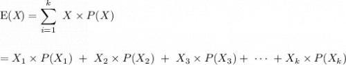 \mathrm{E(\textit X \mathrm)} = \displaystyle\sum_{\mathclap{i=1}}^{k} \ X \times P(X) \\ \\ \\ = X_{1} \times P(X_{1}) \ + \ X_{2} \times P(X_{2}) \ + \ X_{3} \times P(X_{3}) + \ \cdots \ + X_{k} \times P(X_{k})