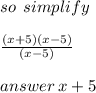 so \: \: simplify \\   \\  \frac{(x + 5) \cancel{(x - 5)}}{ \cancel{(x - 5)}}  \\  \\ answer \: x + 5