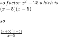 so \: factor \:  {x}^{2}  - 25  \: which \: is \\ (x + 5)(x - 5) \\  \\ so \:  \\  \\  \frac{(x + 5)(x - 5)}{x - 5}
