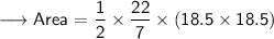 {\longrightarrow{\sf{Area =  \dfrac{1}{\cancel{2}} \times  \dfrac{\cancel{22}}{7}  \times {(18.5 \times 18.5)}}}}