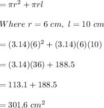 = \pi r^2+\pi rl\\\\Where \ r = 6 \ cm, \  l = 10 \ cm\\\\= (3.14)(6)^2+(3.14)(6)(10)\\\\= (3.14)(36)+188.5\\\\= 113.1+188.5\\\\= 301.6 \ cm^2