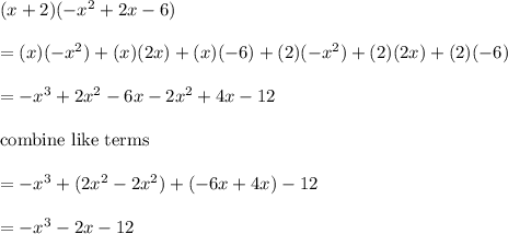 (x+2)(-x^2+2x-6)\\\\=(x)(-x^2)+(x)(2x)+(x)(-6)+(2)(-x^2)+(2)(2x)+(2)(-6)\\\\=-x^3+2x^2-6x-2x^2+4x-12\\\\\text{combine like terms}\\\\=-x^3+(2x^2-2x^2)+(-6x+4x)-12\\\\=-x^3-2x-12