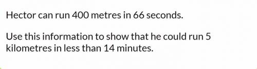 Hector can run 400 metres in 66 seconds.

Use this information to show that he could run 5 kilomet