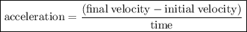{ \boxed{ \rm{acceleration =  \frac{(final \: velocity - initial \: velocity)}{time} }}}