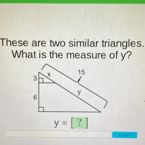 HELP URGENT!

These are two similar triangles.
What is the measure of y?
15
х
3
y
6
y = [?]