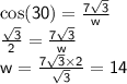 \sf{\cos(30)  =  \frac{7 \sqrt{3} }{w} } \\  \sf{ \frac{ \sqrt{3} }{2}  =  \frac{7 \sqrt{3} }{w} } \\  \sf{w =  \frac{7 \sqrt{3} \times 2 }{ \sqrt{3} }  = 14}