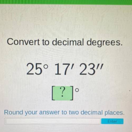 Convert to decimal degrees.
25° 17' 23
[?]
Round your answer to two decimal places.