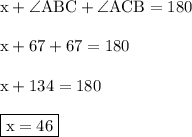 { \rm{x +  \angle ABC +  \angle ACB = 180 \degree}} \\  \\ { \rm{x + 67 \degree + 67 \degree = 180 \degree}} \\  \\ { \rm{x + 134 \degree = 180 \degree}} \\  \\ { \boxed{ \rm{x = 46 \degree}}}