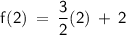 \displaystyle\mathsf{f(2)\:=\:\frac{3}{2}(2)\:+\:2 }