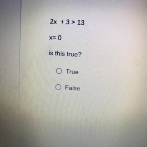 2x + 3 > 13
x= 0
is this true?
O True
O False