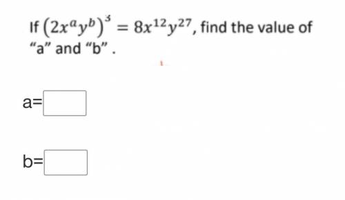 If (2x^ay^b)^3 = 8x^12y^27, find the value of “a” and “b”.