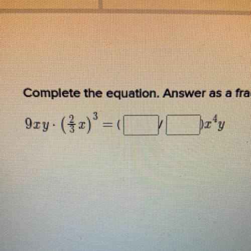 Complete the equation. Answer as a fraction in its simplest from.
9xy•(2/3x)3 =(__/__)x4y