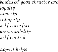basics \: of \: good \: chracter \: are \\ loyalty \\ honesty \\ integrity \\ self \: sacrifice \\  accountability \\ self \: control \\  \\ hope \: it \: helps