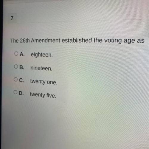 The 26th Amendment established the voting age as

O A. eighteen.
ОВ.
nineteen.
OC. twenty one.
OD.