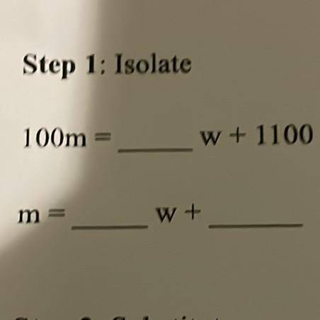 PLEASE ANSWER FAST !!! 
Step 1: Isolate
100m
W + 1100
m=_
W+