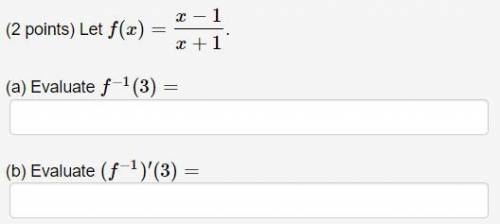 Please Help - Let f(x)=x−1/x+1.
(a) Evaluate f^−1(3)=
(b) Evaluate (f^−1)′(3)=
