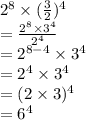 {2}^{8}  \times(  \frac{3}{2} ) ^{4}  \\  =  \frac{ {2}^{8}  \times  {3}^{4} }{ {2}^{4} }  \\  =  {2}^{8 - 4}  \times  {3}^{4}  \\  =  {2}^{4}  \times  {3}^{4}  \\  = (2 \times 3) ^{4}  \\  =  {6}^{4}