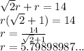 \sqrt{2} r+r=14\\r(\sqrt{2}+1)=14\\r=\frac{14}{\sqrt{2}+1 }\\r=5.79898987...