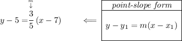 y-5=\stackrel{\stackrel{m}{\downarrow }}{\cfrac{3}{5}}(x-7)\qquad \impliedby \begin{array}{|c|ll}\cline{1-1}\textit{point-slope form}\\\cline{1-1}\\y-y_1=m(x-x_1)\\\\\cline{1-1}\end{array}