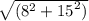 \sqrt{( {8}^{2} +  {15}^{2})  }